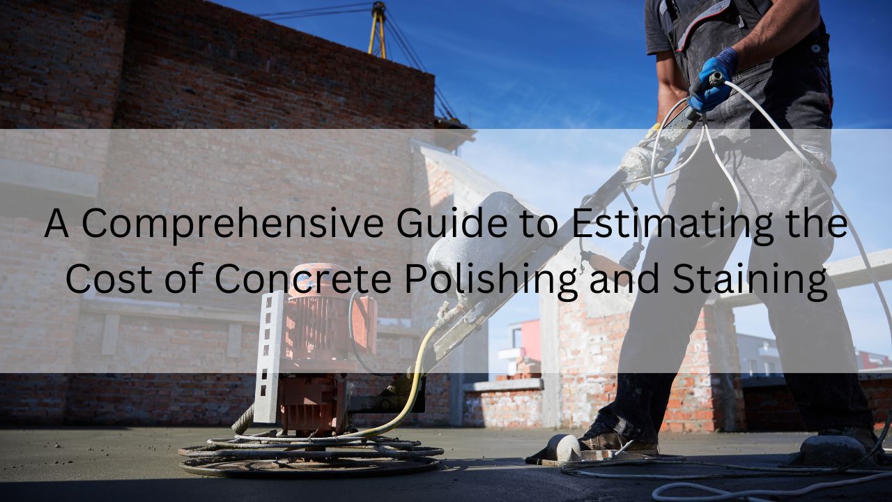 A Comprehensive Guide to Estimating the Cost of Concrete Polishing and Staining