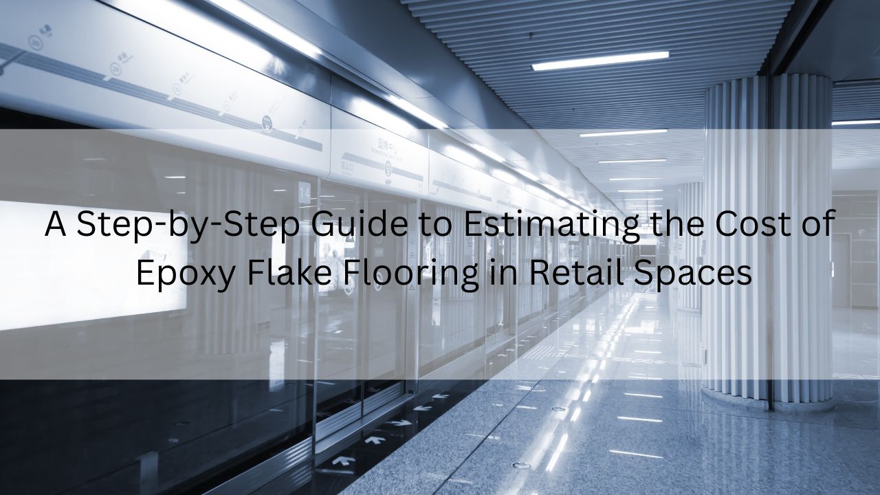 A Step-by-Step Guide to Estimating the Cost of Epoxy Flake Flooring in Retail Spaces