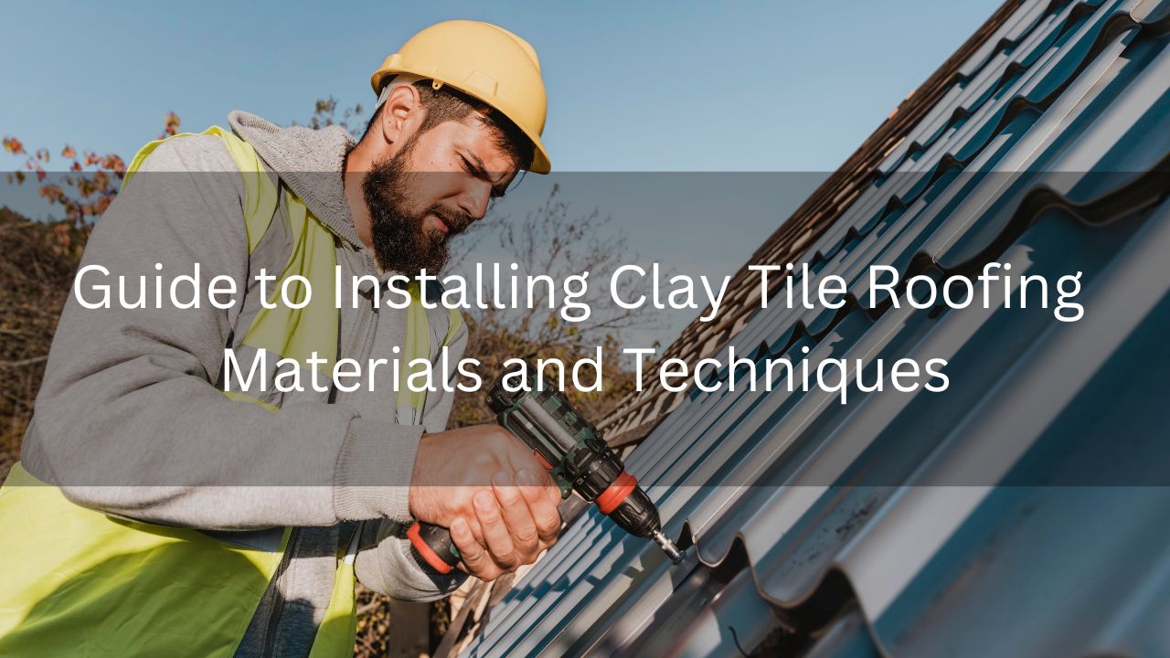 Guide to Installing Clay Tile Roofing Materials and Techniques