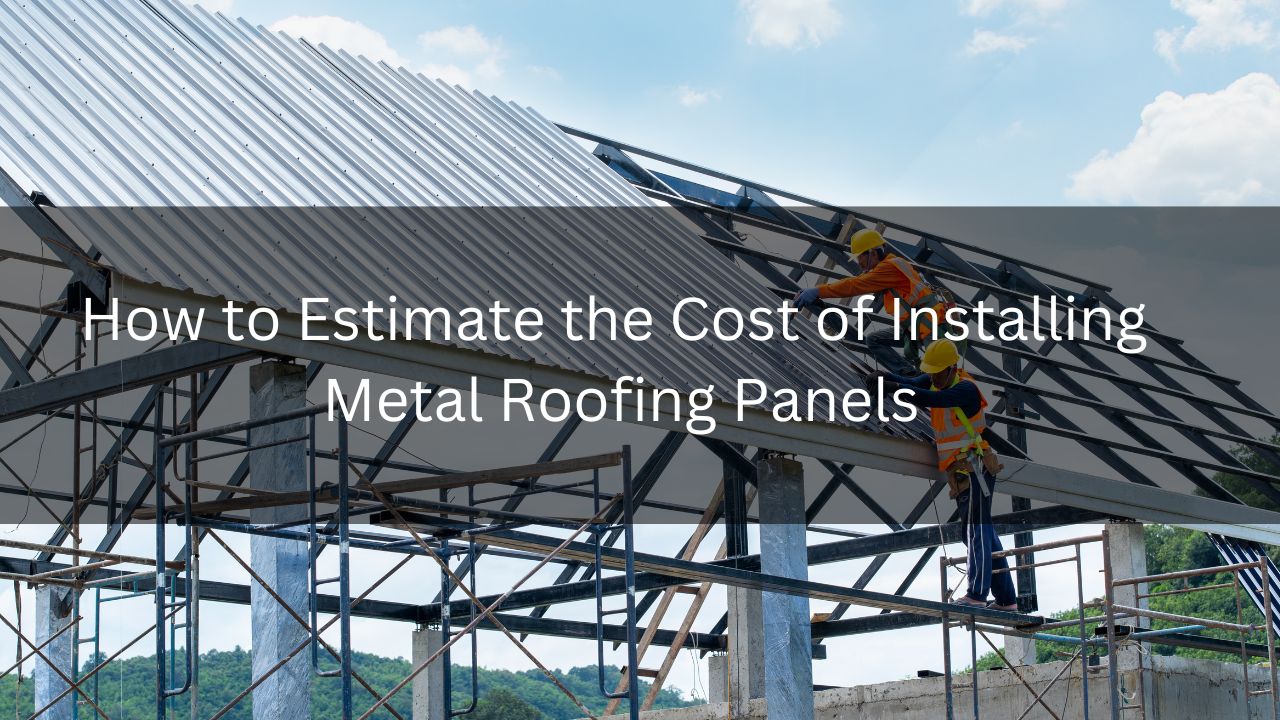 How To Estimate The Cost Of Installing Metal Roofing Panels? - Estimate ...